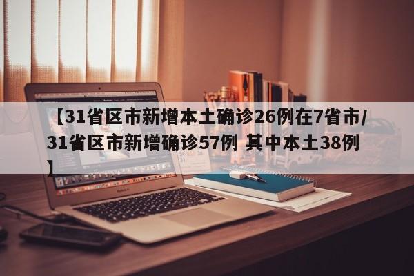 【31省区市新增本土确诊26例在7省市/31省区市新增确诊57例 其中本土38例】