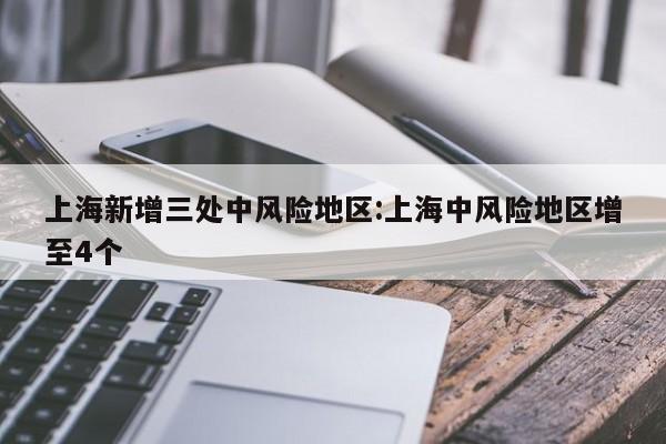上海新增三处中风险地区:上海中风险地区增至4个