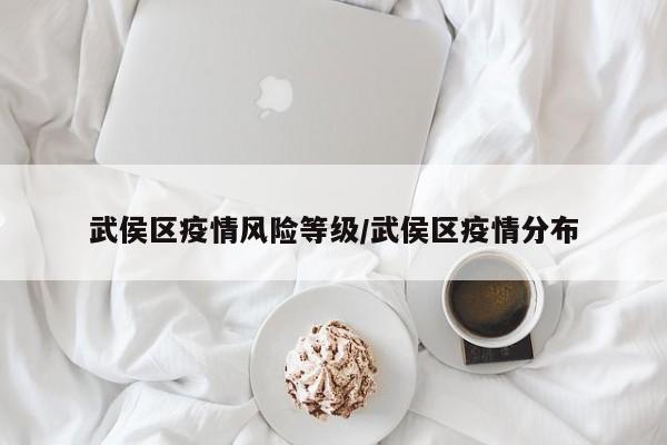 武侯区疫情风险等级/武侯区疫情分布