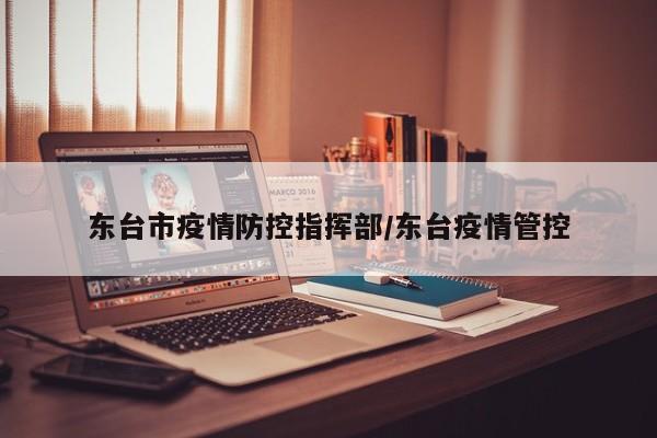 东台市疫情防控指挥部/东台疫情管控