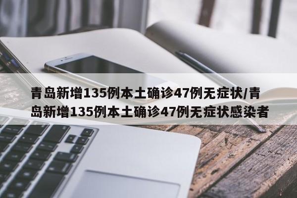 青岛新增135例本土确诊47例无症状/青岛新增135例本土确诊47例无症状感染者