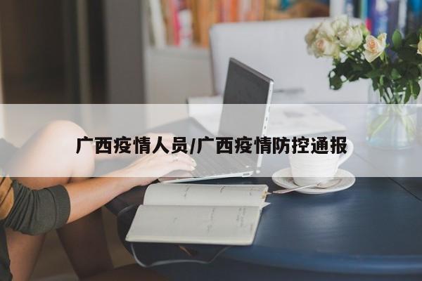 广西疫情人员/广西疫情防控通报