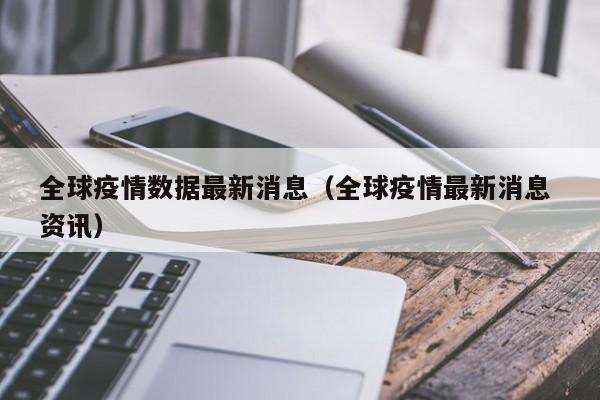 全球疫情数据最新消息（全球疫情最新消息 资讯）
