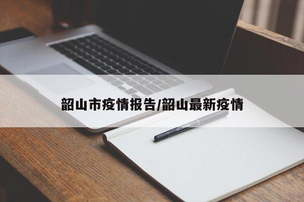 韶山市疫情报告/韶山最新疫情