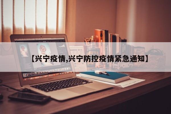 【兴宁疫情,兴宁防控疫情紧急通知】