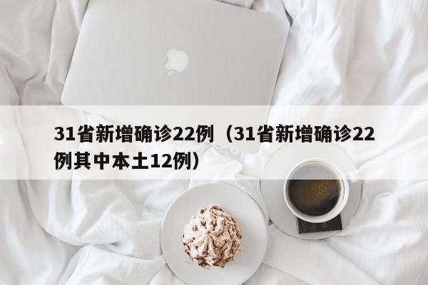31省新增确诊22例（31省新增确诊22例其中本土12例）