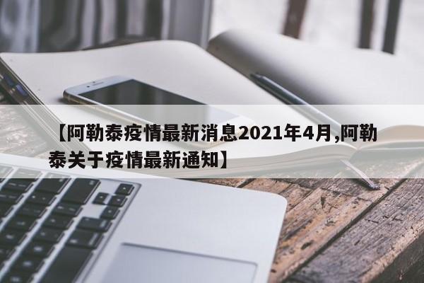 【阿勒泰疫情最新消息2021年4月,阿勒泰关于疫情最新通知】