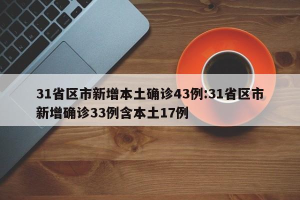 31省区市新增本土确诊43例:31省区市新增确诊33例含本土17例