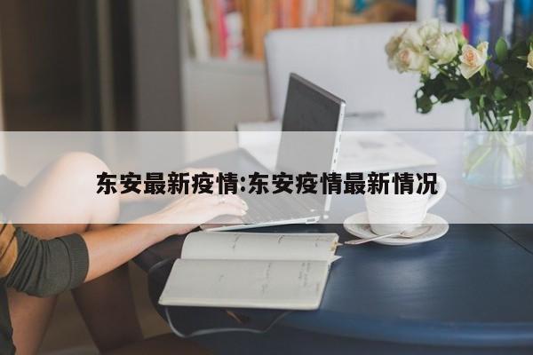 东安最新疫情:东安疫情最新情况