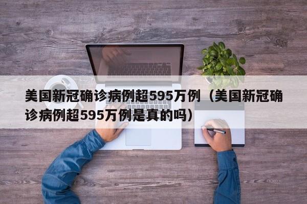 美国新冠确诊病例超595万例（美国新冠确诊病例超595万例是真的吗）