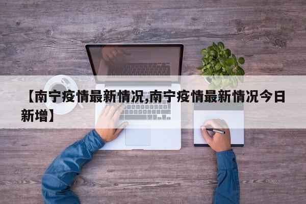 【南宁疫情最新情况,南宁疫情最新情况今日新增】