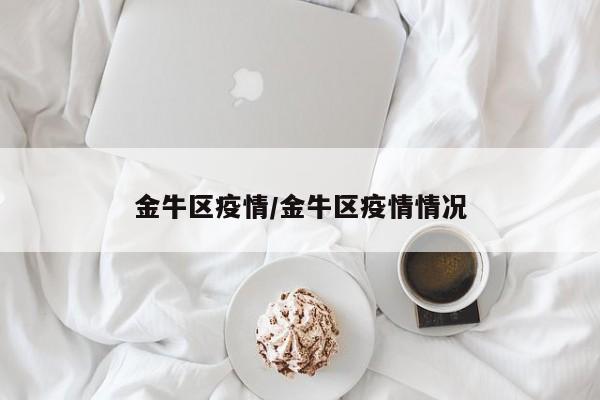 金牛区疫情/金牛区疫情情况