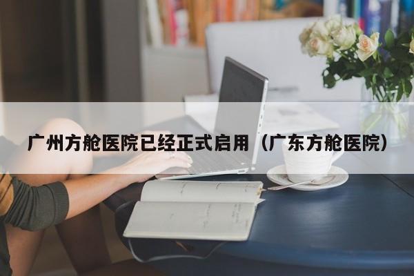广州方舱医院已经正式启用（广东方舱医院）
