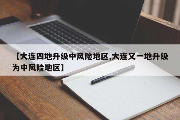 【大连四地升级中风险地区,大连又一地升级为中风险地区】