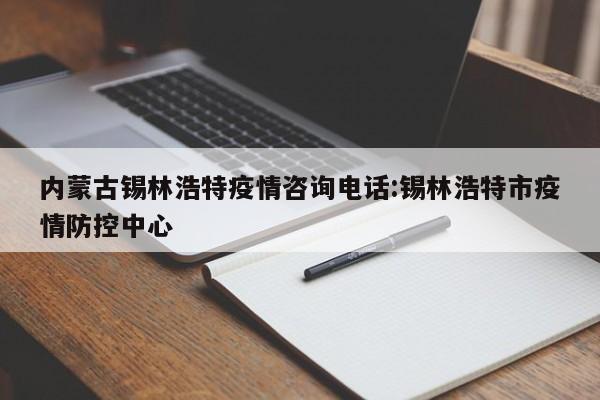 内蒙古锡林浩特疫情咨询电话:锡林浩特市疫情防控中心