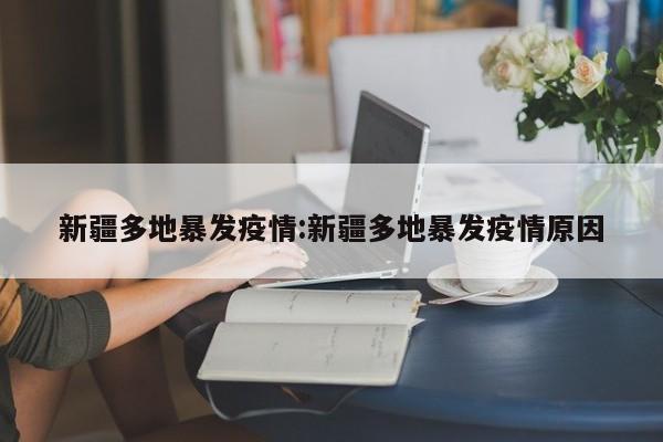 新疆多地暴发疫情:新疆多地暴发疫情原因