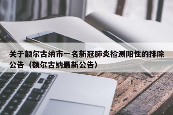 关于额尔古纳市一名新冠肺炎检测阳性的排除公告（额尔古纳最新公告）