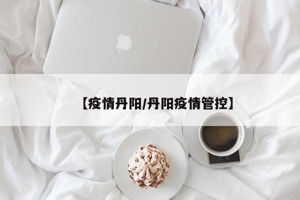【疫情丹阳/丹阳疫情管控】
