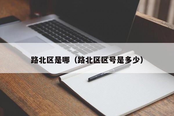 路北区是哪（路北区区号是多少）