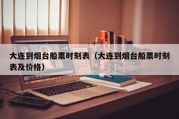 大连到烟台船票时刻表（大连到烟台船票时刻表及价格）