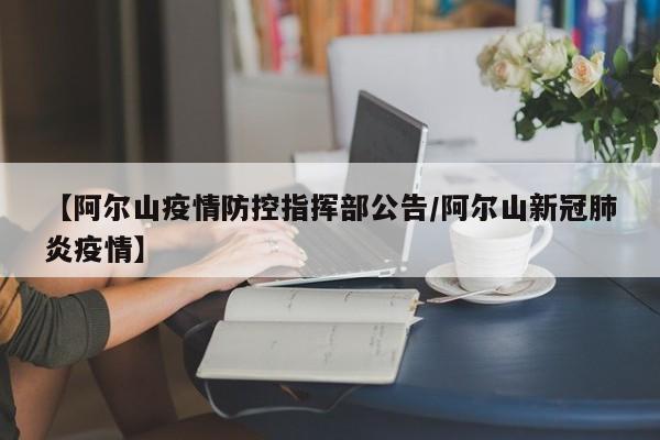 【阿尔山疫情防控指挥部公告/阿尔山新冠肺炎疫情】