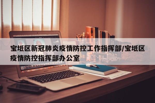 宝坻区新冠肺炎疫情防控工作指挥部/宝坻区疫情防控指挥部办公室