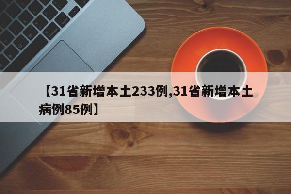 【31省新增本土233例,31省新增本土病例85例】
