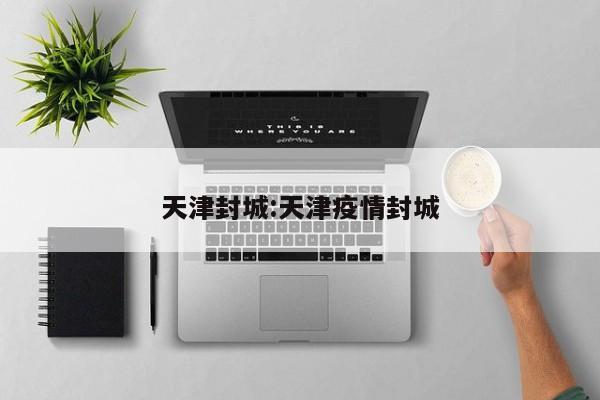 天津封城:天津疫情封城