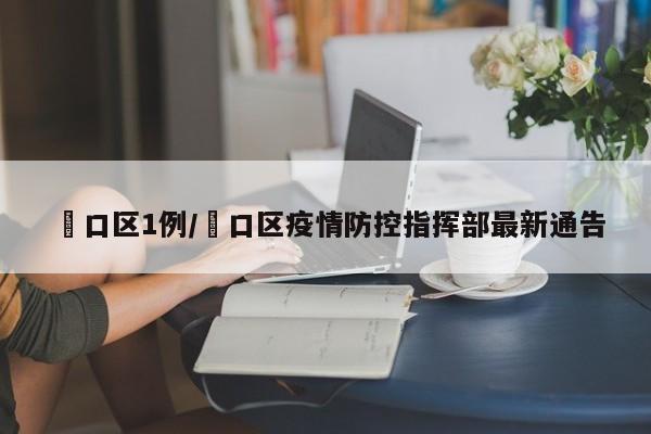 硚口区1例/硚口区疫情防控指挥部最新通告