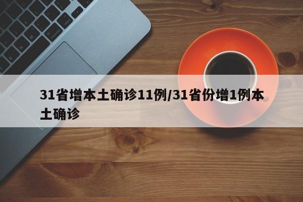 31省增本土确诊11例/31省份增1例本土确诊