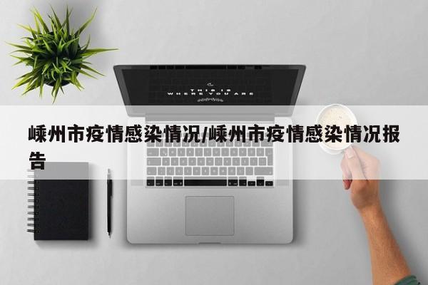 嵊州市疫情感染情况/嵊州市疫情感染情况报告