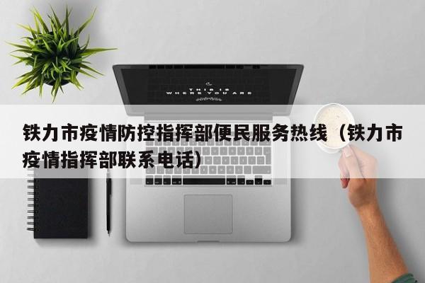铁力市疫情防控指挥部便民服务热线（铁力市疫情指挥部联系电话）