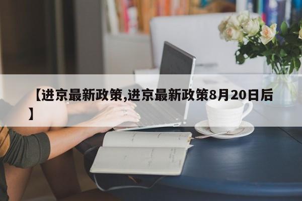 【进京最新政策,进京最新政策8月20日后】