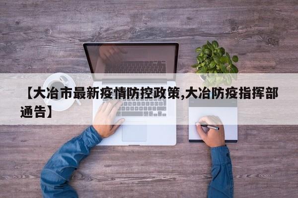 【大冶市最新疫情防控政策,大冶防疫指挥部通告】