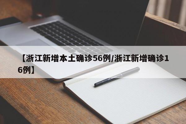 【浙江新增本土确诊56例/浙江新增确诊16例】