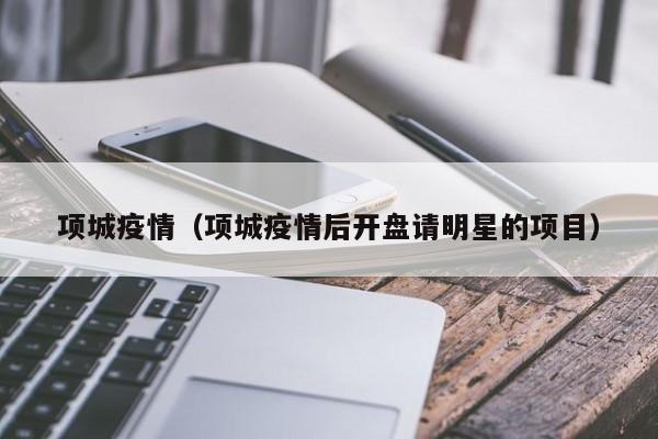项城疫情（项城疫情后开盘请明星的项目）