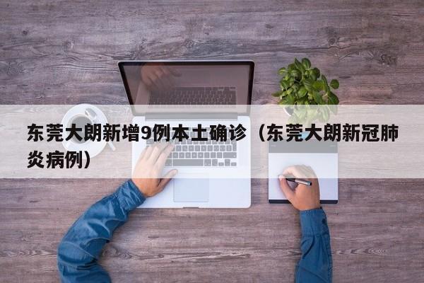 东莞大朗新增9例本土确诊（东莞大朗新冠肺炎病例）