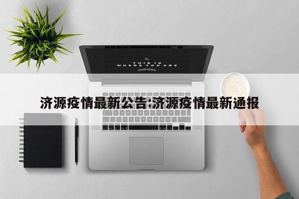 济源疫情最新公告:济源疫情最新通报