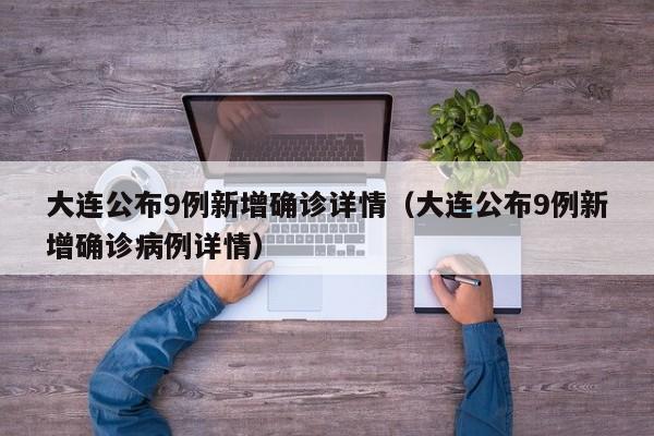 大连公布9例新增确诊详情（大连公布9例新增确诊病例详情）