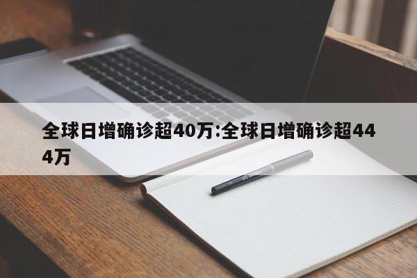 全球日增确诊超40万:全球日增确诊超444万
