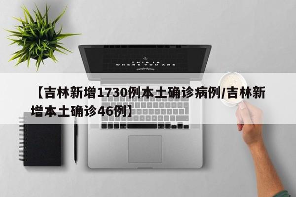 【吉林新增1730例本土确诊病例/吉林新增本土确诊46例】