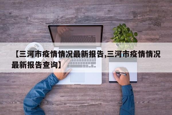 【三河市疫情情况最新报告,三河市疫情情况最新报告查询】