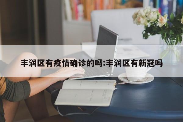 丰润区有疫情确诊的吗:丰润区有新冠吗