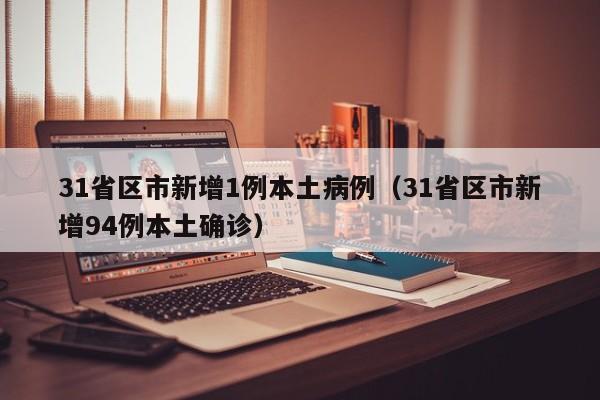 31省区市新增1例本土病例（31省区市新增94例本土确诊）