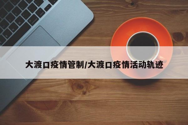 大渡口疫情管制/大渡口疫情活动轨迹