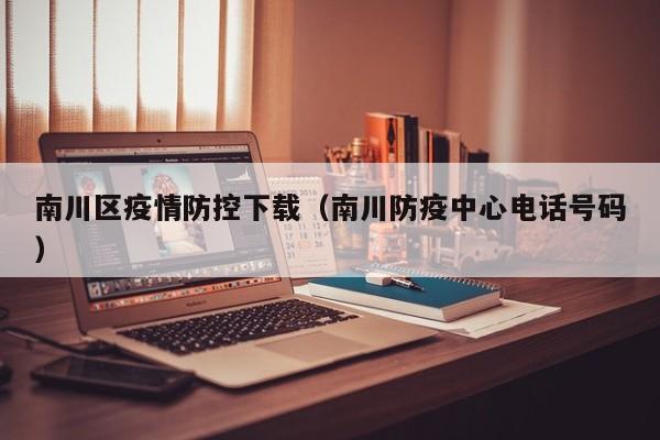 南川区疫情防控下载（南川防疫中心电话号码）