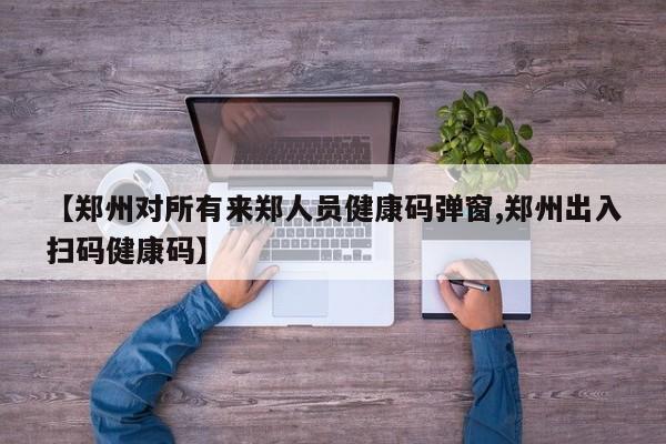 【郑州对所有来郑人员健康码弹窗,郑州出入扫码健康码】