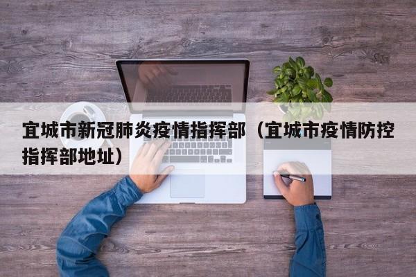 宜城市新冠肺炎疫情指挥部（宜城市疫情防控指挥部地址）