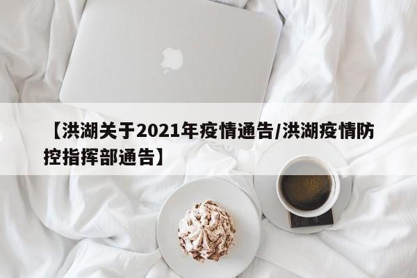 【洪湖关于2021年疫情通告/洪湖疫情防控指挥部通告】
