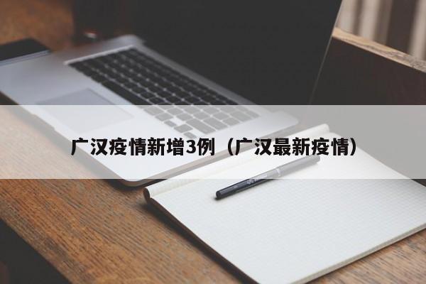 广汉疫情新增3例（广汉最新疫情）
